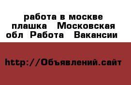 работа в москве.плашка - Московская обл. Работа » Вакансии   